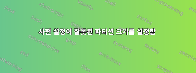 사전 설정이 잘못된 파티션 크기를 설정함