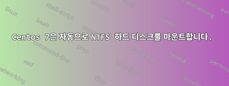 Centos 7은 자동으로 NTFS 하드 디스크를 마운트합니다.