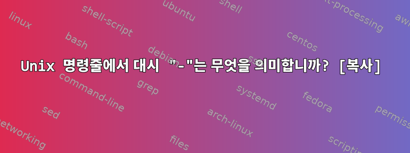 Unix 명령줄에서 대시 "-"는 무엇을 의미합니까? [복사]