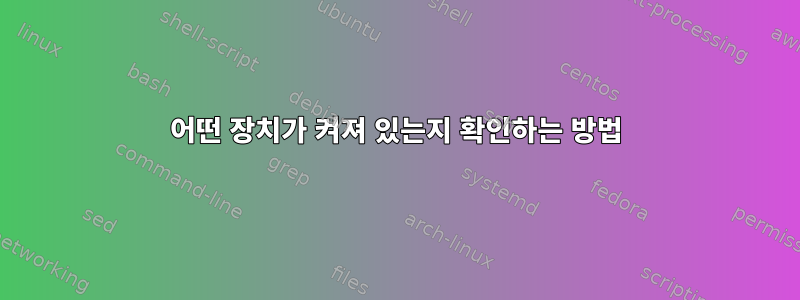 어떤 장치가 켜져 있는지 확인하는 방법