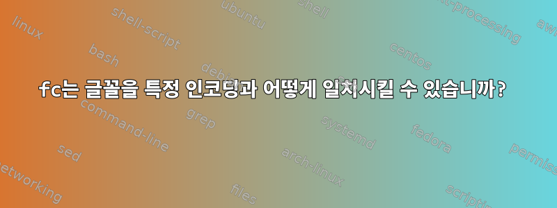 fc는 글꼴을 특정 인코딩과 어떻게 일치시킬 수 있습니까?