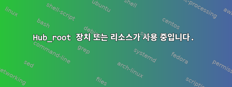 Hub_root 장치 또는 리소스가 사용 중입니다.