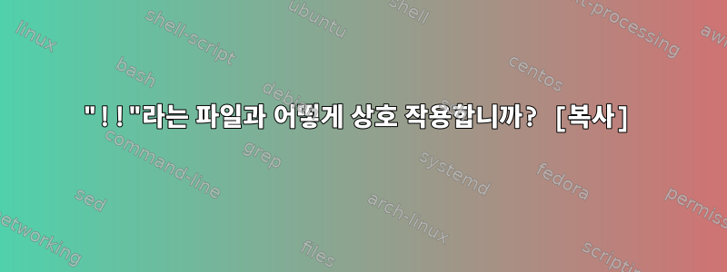 "!!"라는 파일과 어떻게 상호 작용합니까? [복사]