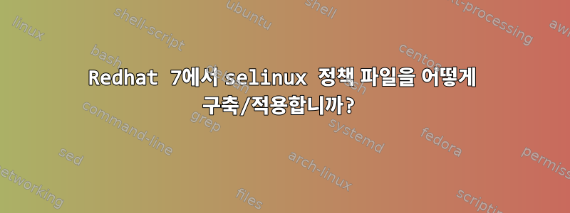 Redhat 7에서 selinux 정책 파일을 어떻게 구축/적용합니까?