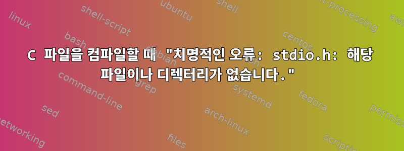 C 파일을 컴파일할 때 "치명적인 오류: stdio.h: 해당 파일이나 디렉터리가 없습니다."