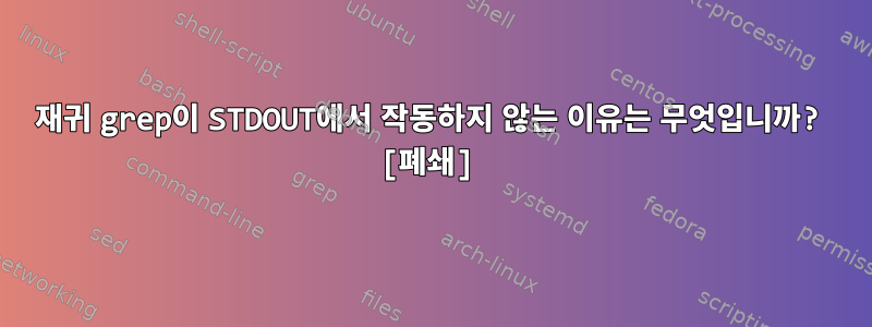 재귀 grep이 STDOUT에서 작동하지 않는 이유는 무엇입니까? [폐쇄]