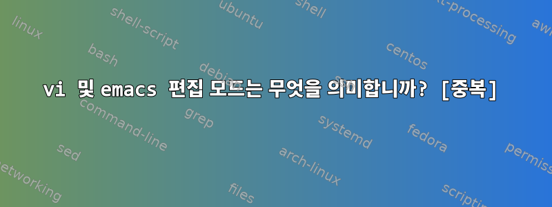 vi 및 emacs 편집 모드는 무엇을 의미합니까? [중복]