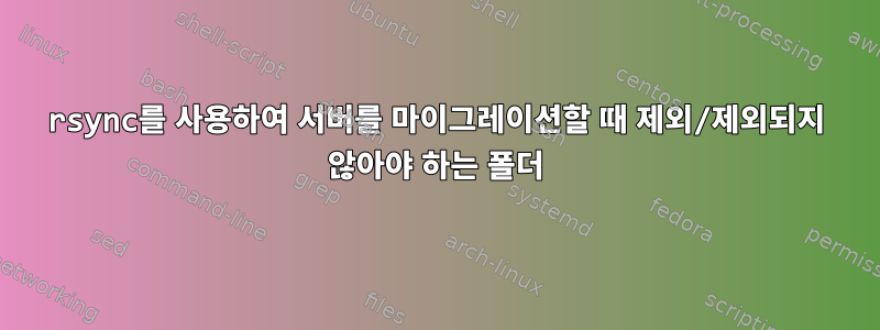 rsync를 사용하여 서버를 마이그레이션할 때 제외/제외되지 않아야 하는 폴더