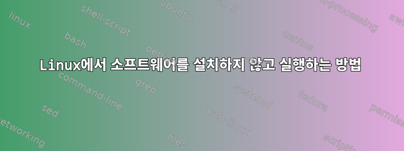 Linux에서 소프트웨어를 설치하지 않고 실행하는 방법