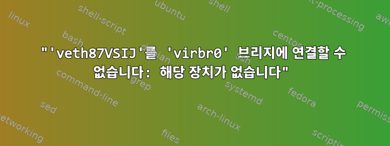 "'veth87VSIJ'를 'virbr0' 브리지에 연결할 수 없습니다: 해당 장치가 없습니다"