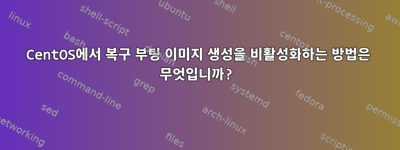 CentOS에서 복구 부팅 이미지 생성을 비활성화하는 방법은 무엇입니까?