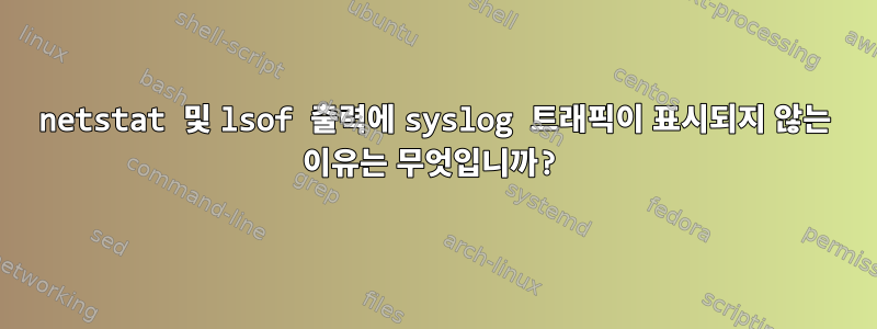 netstat 및 lsof 출력에 syslog 트래픽이 표시되지 않는 이유는 무엇입니까?