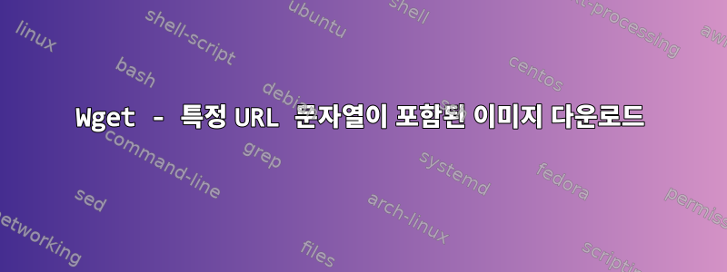 Wget - 특정 URL 문자열이 포함된 이미지 다운로드