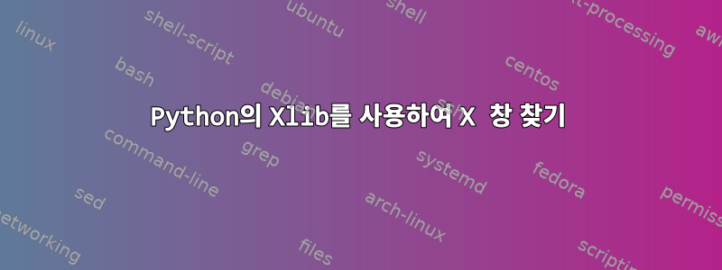 Python의 Xlib를 사용하여 X 창 찾기