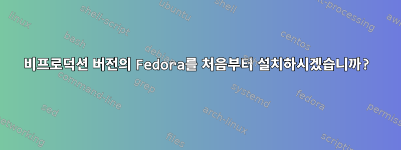 비프로덕션 버전의 Fedora를 처음부터 설치하시겠습니까?