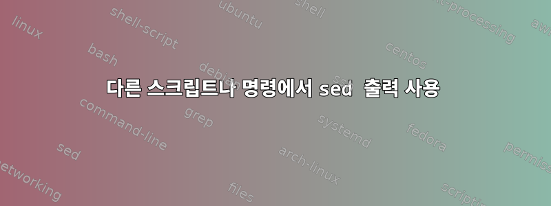 다른 스크립트나 명령에서 sed 출력 사용