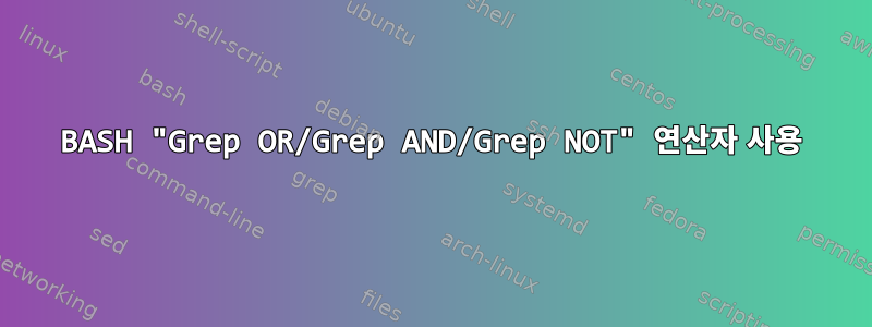 BASH "Grep OR/Grep AND/Grep NOT" 연산자 사용