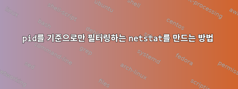 pid를 기준으로만 필터링하는 netstat를 만드는 방법