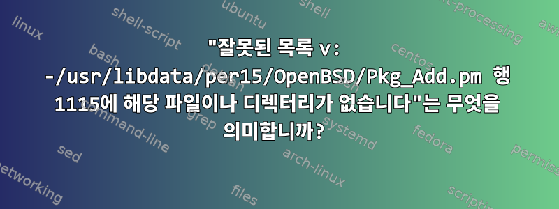 "잘못된 목록 v: -/usr/libdata/per15/OpenBSD/Pkg_Add.pm 행 1115에 해당 파일이나 디렉터리가 없습니다"는 무엇을 의미합니까?