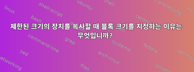 제한된 크기의 장치를 복사할 때 블록 크기를 지정하는 이유는 무엇입니까?