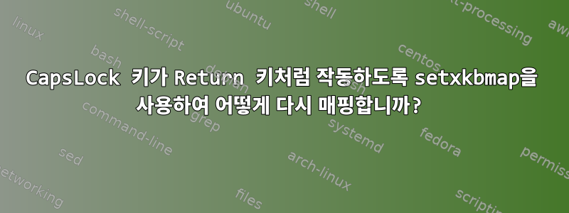 CapsLock 키가 Return 키처럼 작동하도록 setxkbmap을 사용하여 어떻게 다시 매핑합니까?