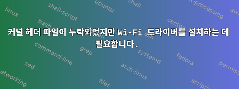 커널 헤더 파일이 누락되었지만 Wi-Fi 드라이버를 설치하는 데 필요합니다.