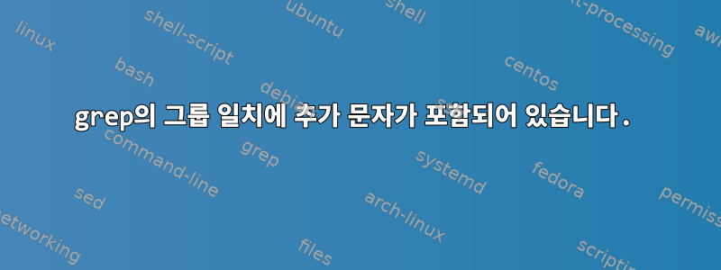 grep의 그룹 일치에 추가 문자가 포함되어 있습니다.