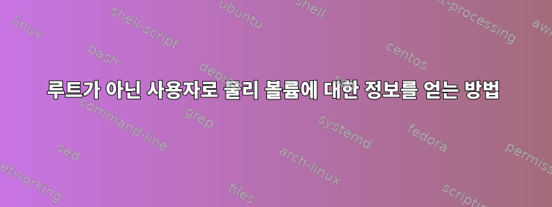 루트가 아닌 사용자로 물리 볼륨에 대한 정보를 얻는 방법