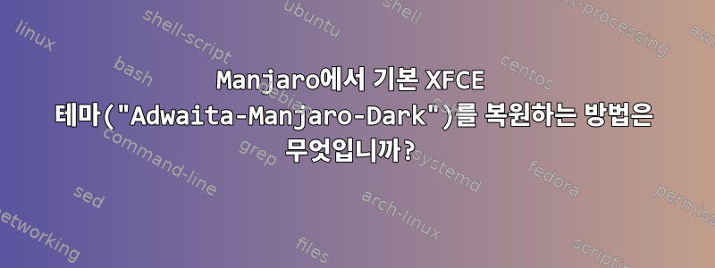 Manjaro에서 기본 XFCE 테마("Adwaita-Manjaro-Dark")를 복원하는 방법은 무엇입니까?