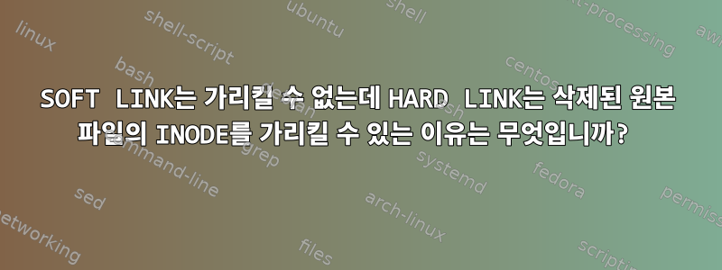 SOFT LINK는 가리킬 수 없는데 HARD LINK는 삭제된 원본 파일의 INODE를 가리킬 수 있는 이유는 무엇입니까?