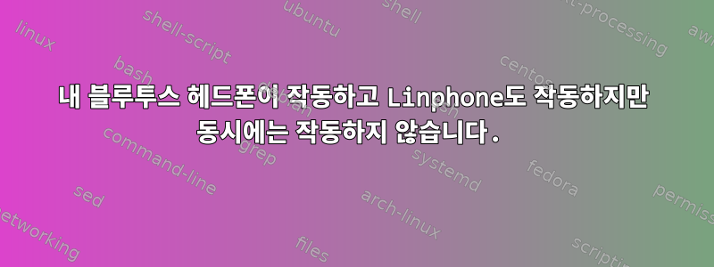 내 블루투스 헤드폰이 작동하고 Linphone도 작동하지만 동시에는 작동하지 않습니다.