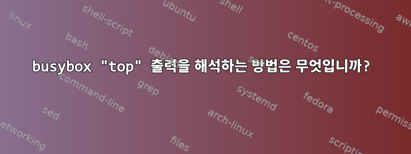 busybox "top" 출력을 해석하는 방법은 무엇입니까?