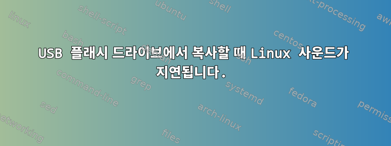 USB 플래시 드라이브에서 복사할 때 Linux 사운드가 지연됩니다.