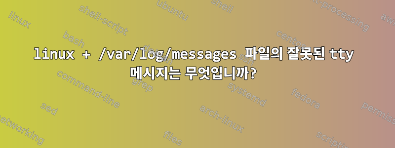 linux + /var/log/messages 파일의 잘못된 tty 메시지는 무엇입니까?