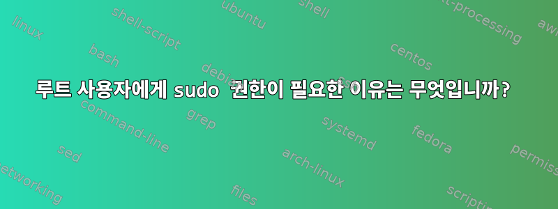 루트 사용자에게 sudo 권한이 필요한 이유는 무엇입니까?