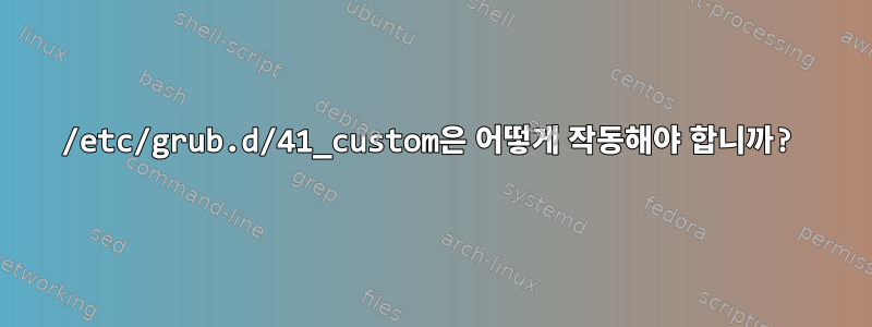 /etc/grub.d/41_custom은 어떻게 작동해야 합니까?