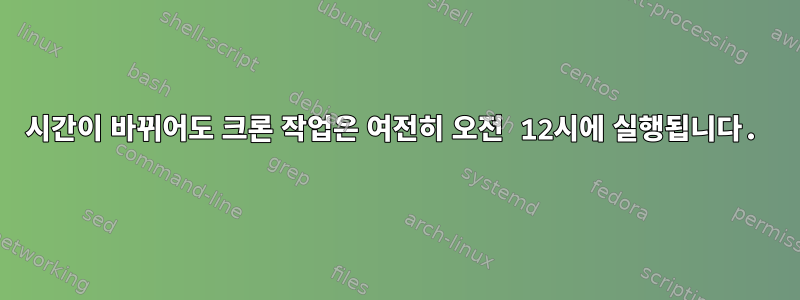 시간이 바뀌어도 크론 작업은 여전히 ​​오전 12시에 실행됩니다.