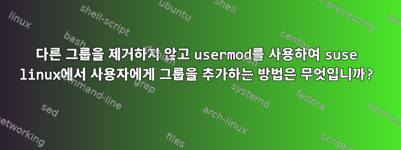 다른 그룹을 제거하지 않고 usermod를 사용하여 suse linux에서 사용자에게 그룹을 추가하는 방법은 무엇입니까?