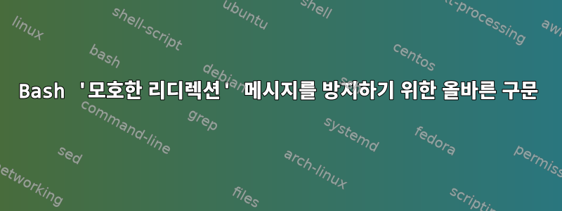 Bash '모호한 리디렉션' 메시지를 방지하기 위한 올바른 구문