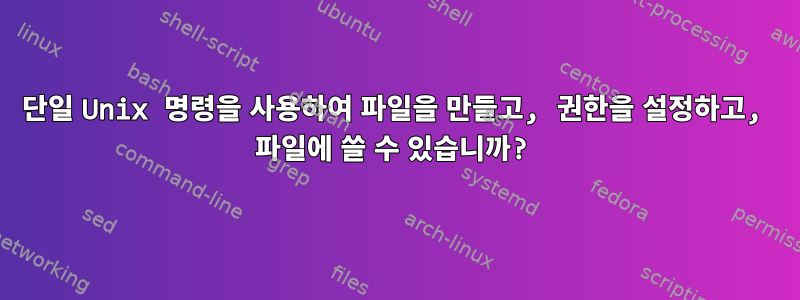 단일 Unix 명령을 사용하여 파일을 만들고, 권한을 설정하고, 파일에 쓸 수 있습니까?