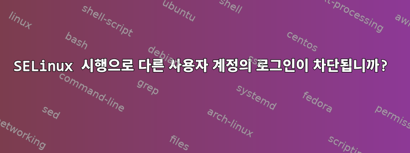 SELinux 시행으로 다른 사용자 계정의 로그인이 차단됩니까?