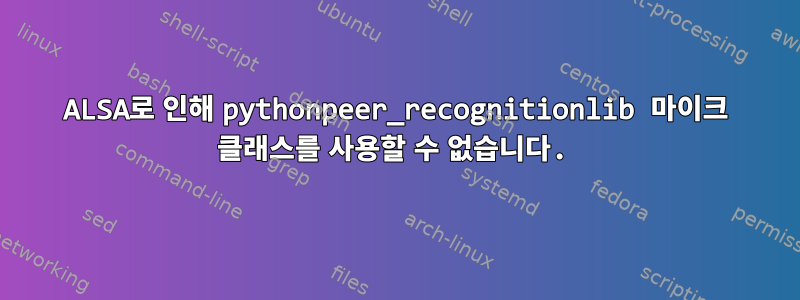 ALSA로 인해 pythonpeer_recognitionlib 마이크 클래스를 사용할 수 없습니다.