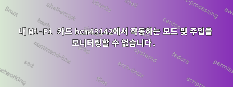 내 Wi-Fi 카드 bcm43142에서 작동하는 모드 및 주입을 모니터링할 수 없습니다.