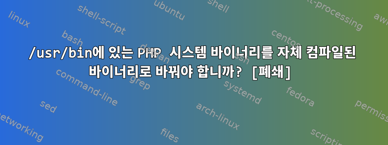 /usr/bin에 있는 PHP 시스템 바이너리를 자체 컴파일된 바이너리로 바꿔야 합니까? [폐쇄]