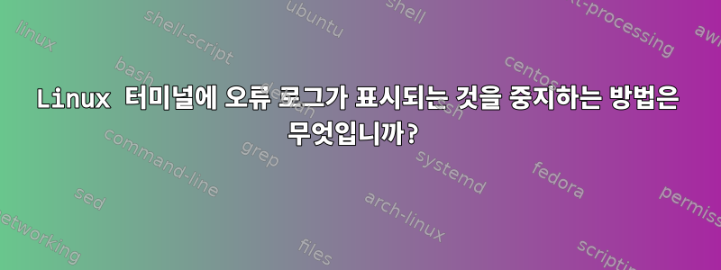 Linux 터미널에 오류 로그가 표시되는 것을 중지하는 방법은 무엇입니까?