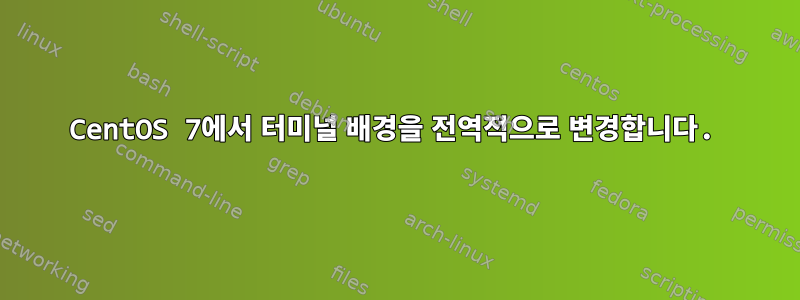 CentOS 7에서 터미널 배경을 전역적으로 변경합니다.