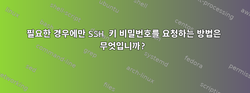 필요한 경우에만 SSH 키 비밀번호를 요청하는 방법은 무엇입니까?