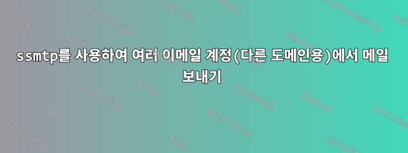 ssmtp를 사용하여 여러 이메일 계정(다른 도메인용)에서 메일 보내기