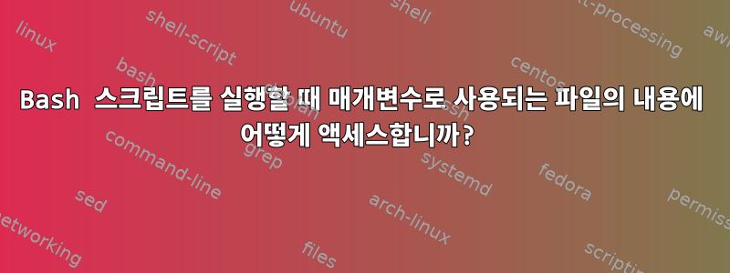 Bash 스크립트를 실행할 때 매개변수로 사용되는 파일의 내용에 어떻게 액세스합니까?