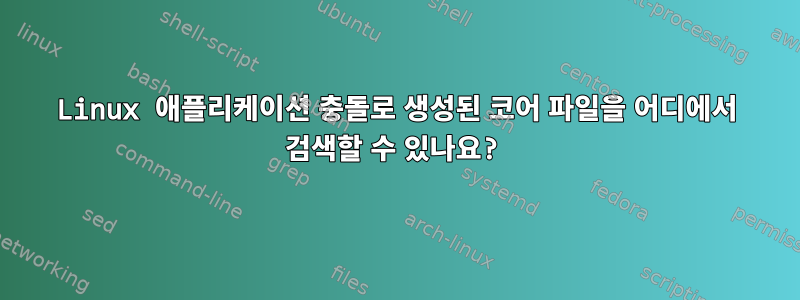 Linux 애플리케이션 충돌로 생성된 코어 파일을 어디에서 검색할 수 있나요?